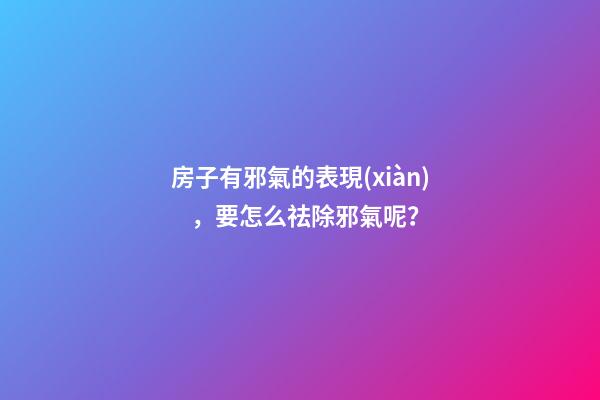 房子有邪氣的表現(xiàn)，要怎么祛除邪氣呢？